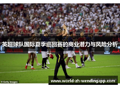 英超球队国际夏季巡回赛的商业潜力与风险分析 英超球队国际夏季巡回赛的商业潜力与风险分析