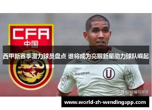 西甲新赛季潜力球员盘点 谁将成为亮眼新星助力球队崛起