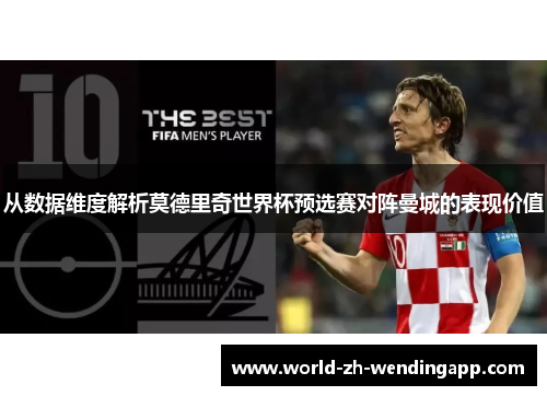 从数据维度解析莫德里奇世界杯预选赛对阵曼城的表现价值 从数据维度解析莫德里奇世界杯预选赛对阵曼城的表现价值