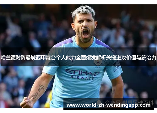 哈兰德对阵曼城西甲舞台个人能力全面爆发解析关键进攻价值与统治力 哈兰德对阵曼城西甲舞台个人能力全面爆发解析关键进攻价值与统治力