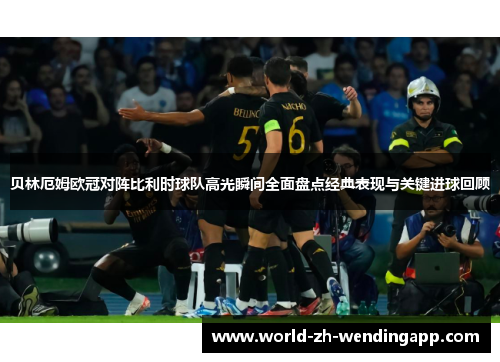 贝林厄姆欧冠对阵比利时球队高光瞬间全面盘点经典表现与关键进球回顾