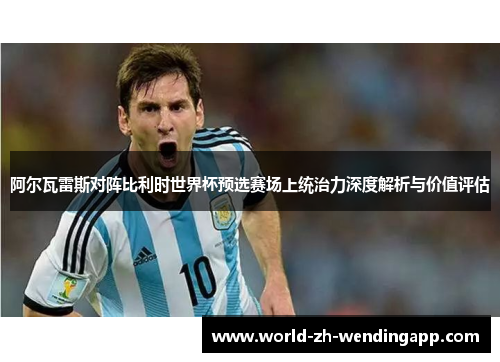 阿尔瓦雷斯对阵比利时世界杯预选赛场上统治力深度解析与价值评估 阿尔瓦雷斯对阵比利时世界杯预选赛场上统治力深度解析与价值评估