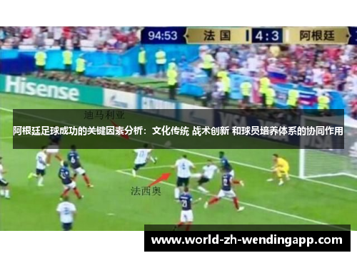 阿根廷足球成功的关键因素分析：文化传统 战术创新 和球员培养体系的协同作用