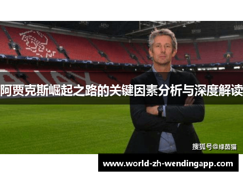 阿贾克斯崛起之路的关键因素分析与深度解读 阿贾克斯崛起之路的关键因素分析与深度解读