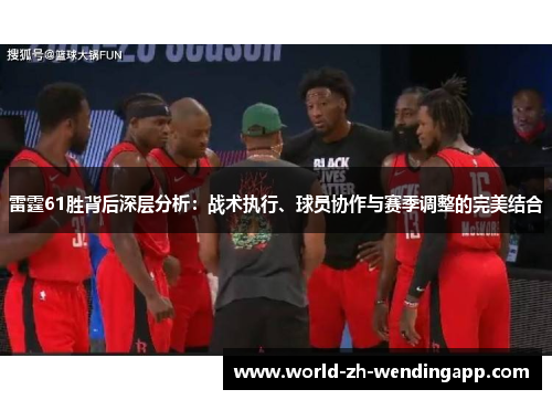 雷霆61胜背后深层分析：战术执行、球员协作与赛季调整的完美结合