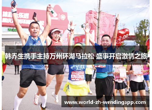 韩乔生携手主持万州环湖马拉松 盛事开启激情之旅 韩乔生携手主持万州环湖马拉松 盛事开启激情之旅