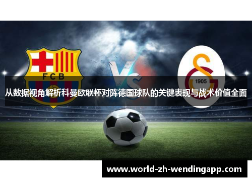 从数据视角解析科曼欧联杯对阵德国球队的关键表现与战术价值全面