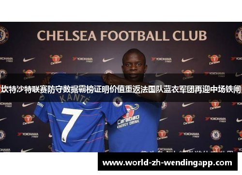 坎特沙特联赛防守数据霸榜证明价值重返法国队蓝衣军团再迎中场铁闸