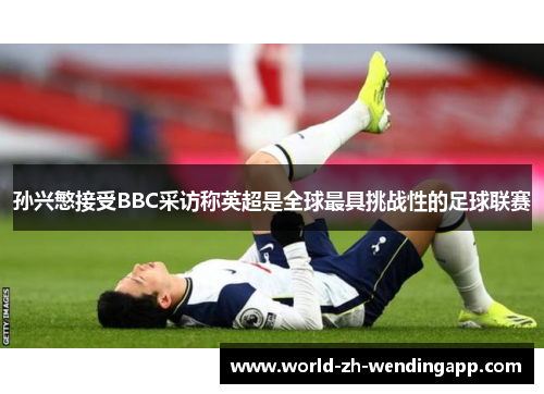 孙兴慜接受BBC采访称英超是全球最具挑战性的足球联赛