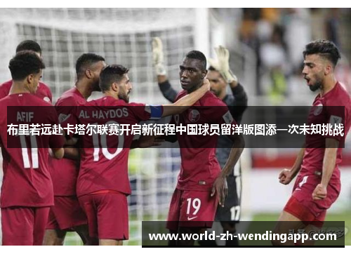 布里若远赴卡塔尔联赛开启新征程中国球员留洋版图添一次未知挑战