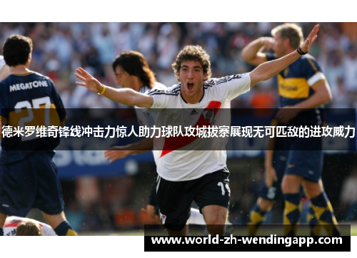 德米罗维奇锋线冲击力惊人助力球队攻城拔寨展现无可匹敌的进攻威力