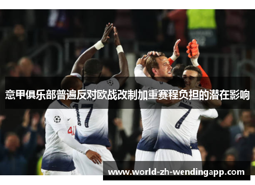 意甲俱乐部普遍反对欧战改制加重赛程负担的潜在影响