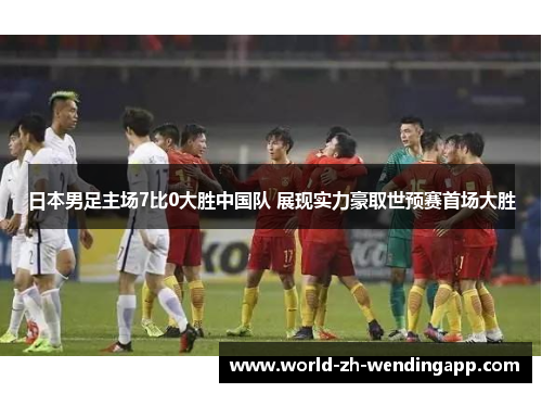 日本男足主场7比0大胜中国队 展现实力豪取世预赛首场大胜 日本男足主场7比0大胜中国队 展现实力豪取世预赛首场大胜