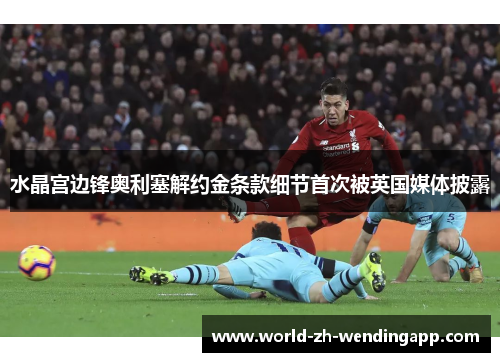 水晶宫边锋奥利塞解约金条款细节首次被英国媒体披露 水晶宫边锋奥利塞解约金条款细节首次被英国媒体披露