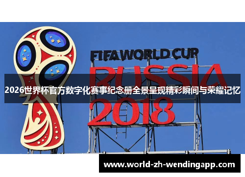2026世界杯官方数字化赛事纪念册全景呈现精彩瞬间与荣耀记忆