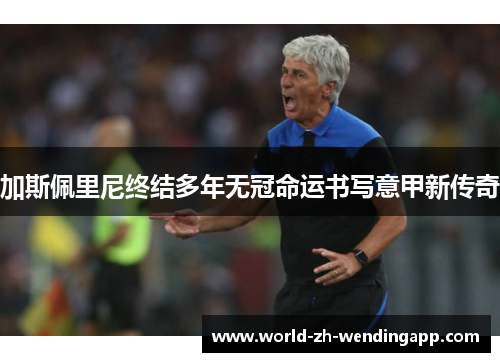 加斯佩里尼终结多年无冠命运书写意甲新传奇
