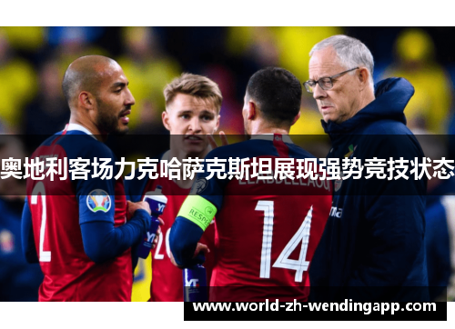 奥地利客场力克哈萨克斯坦展现强势竞技状态