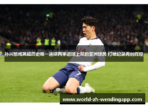孙兴慜成英超历史唯一连续两季进球上双的亚洲球员 打破纪录再创辉煌