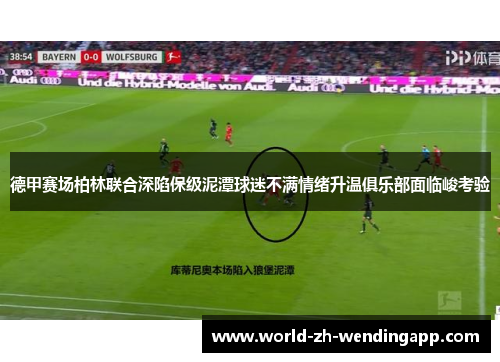德甲赛场柏林联合深陷保级泥潭球迷不满情绪升温俱乐部面临峻考验