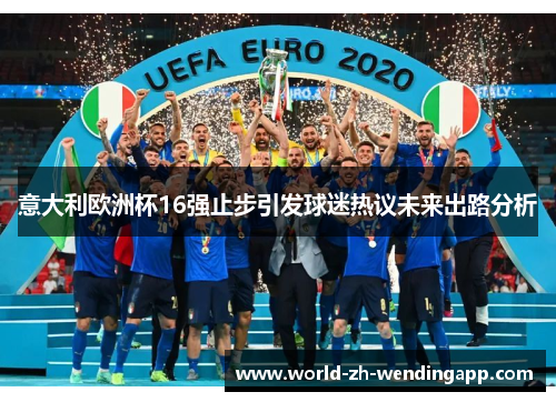 意大利欧洲杯16强止步引发球迷热议未来出路分析