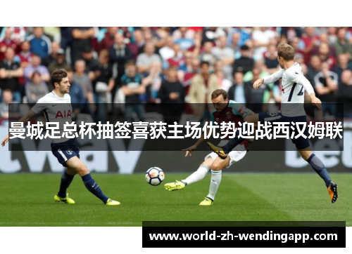 曼城足总杯抽签喜获主场优势迎战西汉姆联