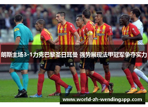 朗斯主场3-1力克巴黎圣日耳曼 强势展现法甲冠军争夺实力
