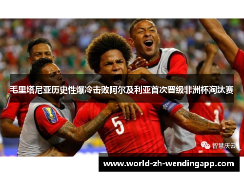 毛里塔尼亚历史性爆冷击败阿尔及利亚首次晋级非洲杯淘汰赛