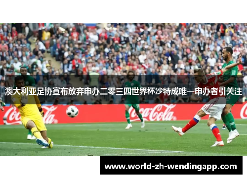 澳大利亚足协宣布放弃申办二零三四世界杯沙特成唯一申办者引关注