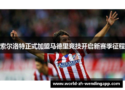 索尔洛特正式加盟马德里竞技开启新赛季征程