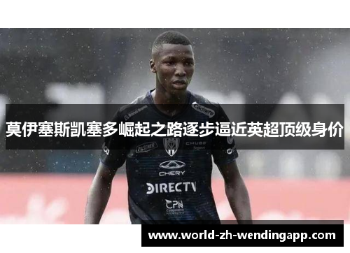 莫伊塞斯凯塞多崛起之路逐步逼近英超顶级身价