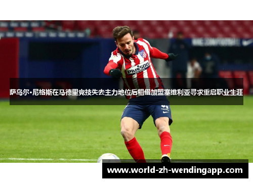 萨乌尔·尼格斯在马德里竞技失去主力地位后租借加盟塞维利亚寻求重启职业生涯