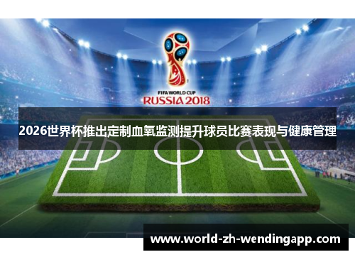 2026世界杯推出定制血氧监测提升球员比赛表现与健康管理 2026世界杯推出定制血氧监测提升球员比赛表现与健康管理