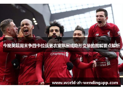 今晚英超周末争四卡位战更衣室氛围成隐形变量的图解要点解析 今晚英超周末争四卡位战更衣室氛围成隐形变量的图解要点解析