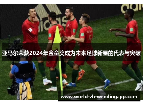 亚马尔荣获2024年金童奖成为未来足球新星的代表与突破