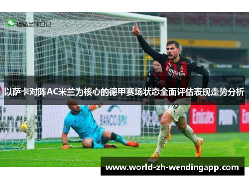 以萨卡对阵AC米兰为核心的德甲赛场状态全面评估表现走势分析 以萨卡对阵AC米兰为核心的德甲赛场状态全面评估表现走势分析