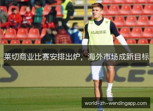 莱切商业比赛安排出炉,海外市场成新目标 莱切商业比赛安排出炉,海外市场成新目标