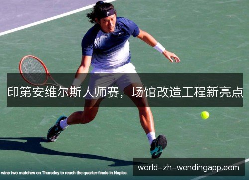 印第安维尔斯大师赛,场馆改造工程新亮点 印第安维尔斯大师赛,场馆改造工程新亮点
