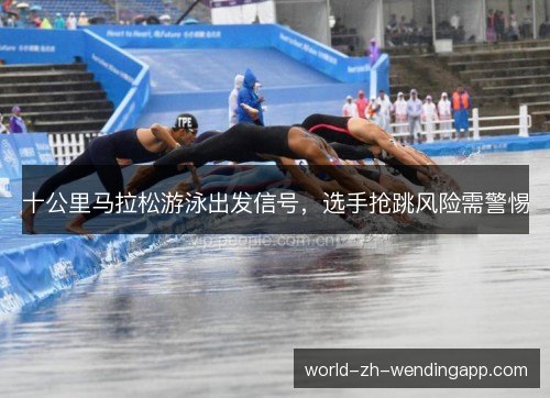 十公里马拉松游泳出发信号，选手抢跳风险需警惕