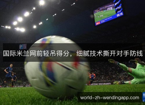 国际米兰网前轻吊得分，细腻技术撕开对手防线