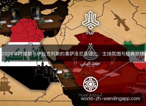 2026年阿里斯与伊拉克利斯的塞萨洛尼基德比，主场氛围与经典交锋